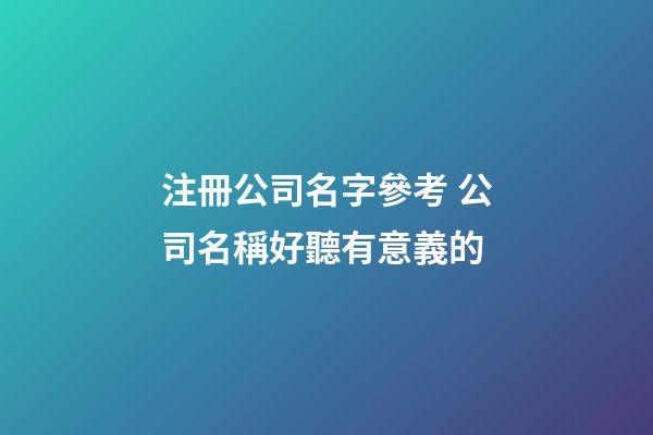 注冊公司名字參考 公司名稱好聽有意義的-第1張-公司起名-玄機派